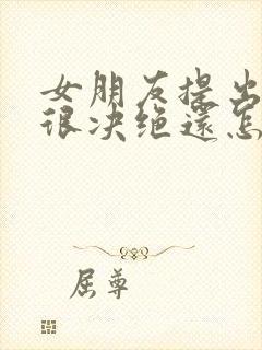 女朋友提出分手很决绝还怎样挽回