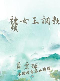 被女王调教的视频