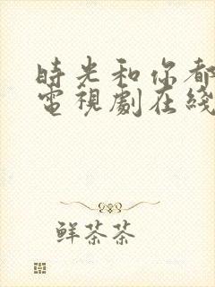 时光和你都很甜电视剧在线观看免费