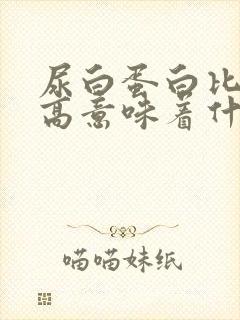 尿白蛋白比肌酐高意味着什么?