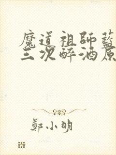 魔道祖师蓝忘机三次醉酒原文