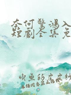 奈何惊鸿入我心短剧全集免费观看