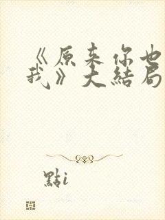 《原来你也喜欢我》大结局