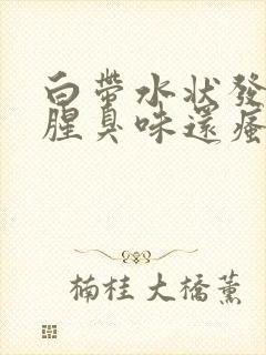 白带水状发黄有腥臭味还瘙痒