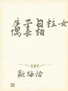 庚子日柱女命配偶长相