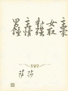 男主对女主一见钟情强取豪夺高干文