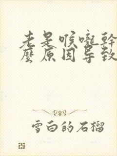 老是喉咙干是什么原因导致的