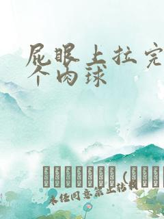 屁眼上拉完屎有个肉球