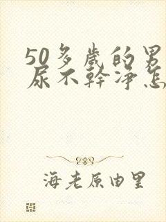 50多岁的男人尿不干净怎么回事