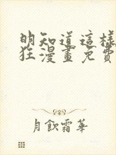 明知道这样很疯狂漫画免费阅读