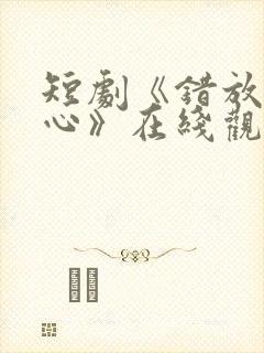 短剧《错放的真心》在线观看