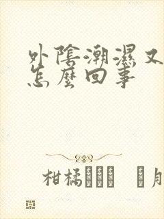 外阴潮湿又痒是怎么回事