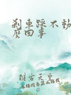 刹车踩不动是怎么回事