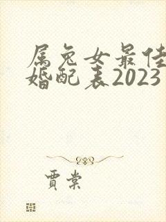 属兔女最佳属相婚配表2023