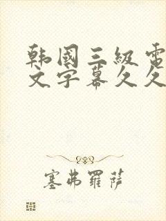 韩国三级电影中文字幕久久