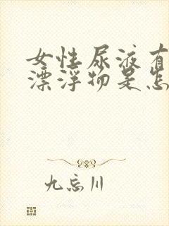 女性尿液有白色漂浮物是怎么回事