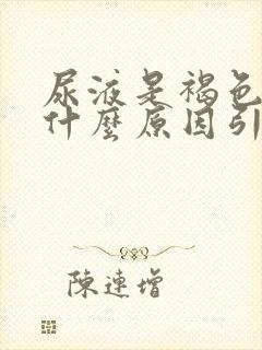 尿液是褐色的是什么原因引起