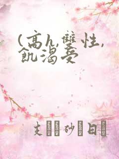 (高h,双性,饥渴受