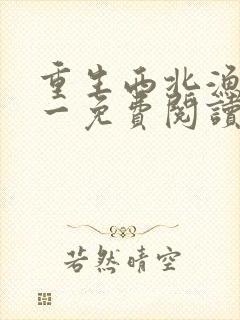 重生西北渔猎八一免费阅读