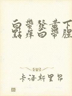 白带发黄下面有点痒白带腥臭