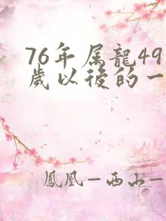 76年属龙49岁以后的一生命运