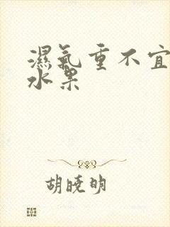 湿气重不宜吃的水果