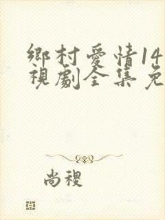 乡村爱情14电视剧全集免费观看