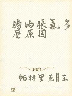 肠内胀气多是什么原因