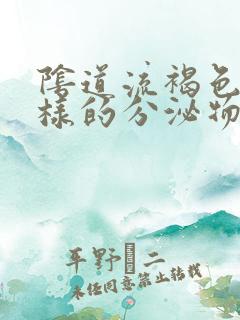 阴道流褐色血一样的分泌物