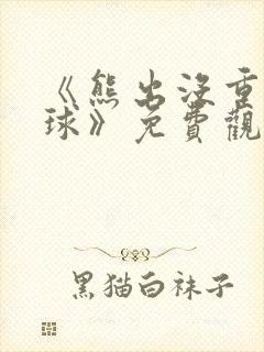 《熊出没重返地球》免费观看