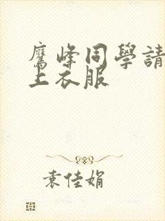 鹰峰同学请你穿上衣服