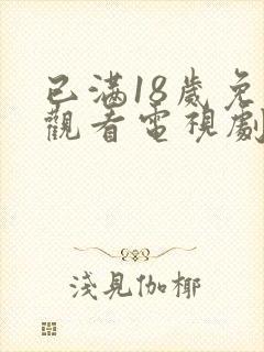 已满18岁免费观看电视剧动漫