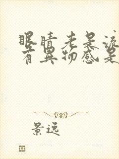 眼睛老是流眼泪有异物感是怎么回事