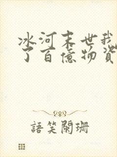 冰河末世我囤积了百亿物资笔下文学