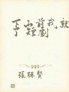 下山前我就无敌了 短剧