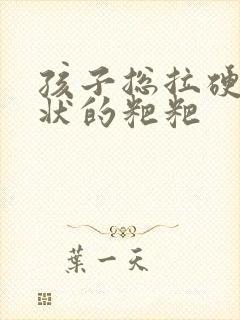 孩子总拉硬的球状的粑粑