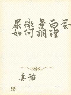 尿微量白蛋白高如何调理