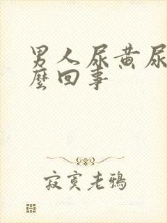 男人尿黄尿疼怎么回事