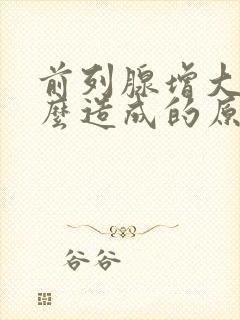 前列腺增大是怎么造成的原因