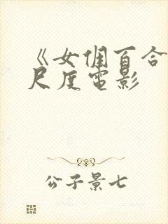 《女佣百合》大尺度电影