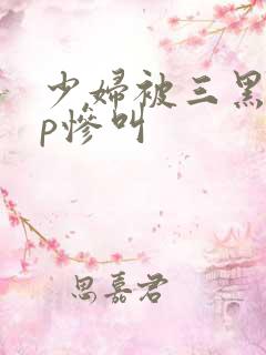 少妇被三黑人4p惨叫