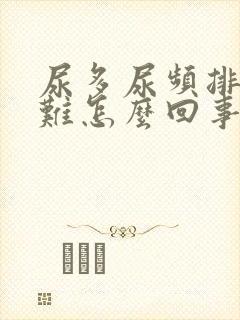 尿多尿频排尿困难怎么回事