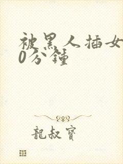 被黑人插女人30分钟