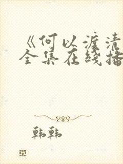 《何以渡清欢》全集在线播放