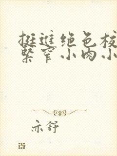 挺进绝色校花的紧窄小肉小说