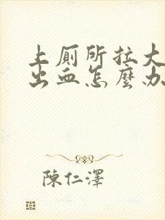 上厕所拉大便拉出血怎么办