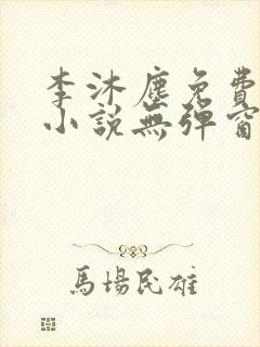 李沐尘免费阅读小说无弹窗最新