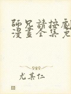 师兄请按剧本来漫画全集免费下拉