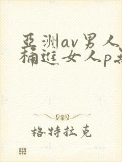 亚洲av男人j桶进女人p无遮挡