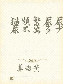 猫频繁尿尿但又尿不出多少是为什么